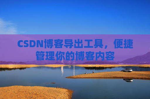 CSDN博客导出工具，便捷管理你的博客内容
